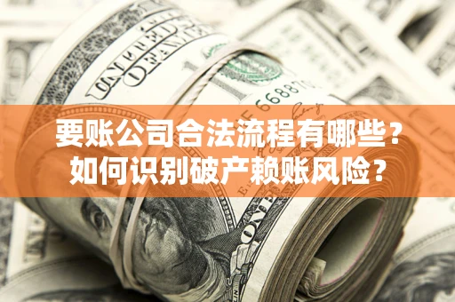 北京要账公司合法流程有哪些？如何识别破产赖账风险？