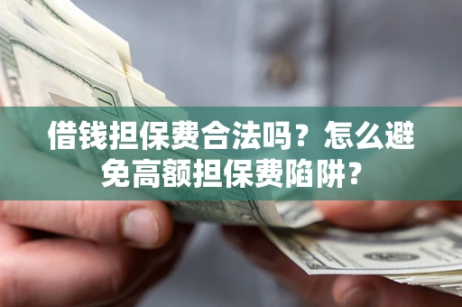 北京借钱担保费合法吗？怎么避免高额担保费陷阱？