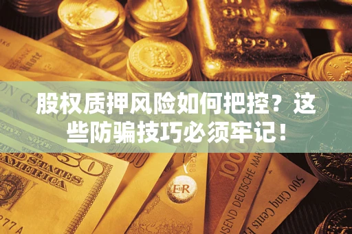 北京股权质押风险如何把控？这些防骗技巧必须牢记！