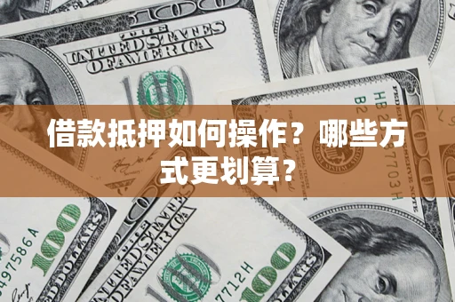 北京借款抵押如何操作？哪些方式更划算？