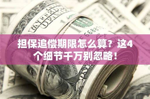北京担保追偿期限怎么算?这4个细节千万别忽略! 北京担保追偿期限怎么算?这4个细节千万别忽略!