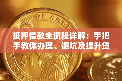 北京抵押借款全流程详解：手把手教你办理、避坑及提升贷款额度