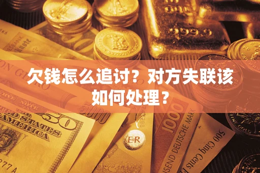 北京欠钱怎么追讨？对方失联该如何处理？