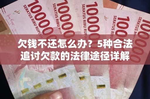 北京欠钱不还怎么办？5种合法追讨欠款的法律途径详解