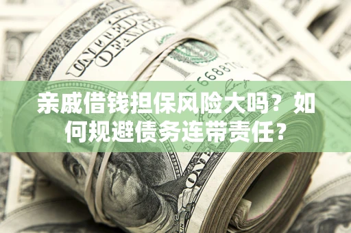 北京亲戚借钱担保风险大吗？如何规避债务连带责任？