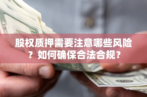 北京股权质押需要注意哪些风险？如何确保合法合规？
