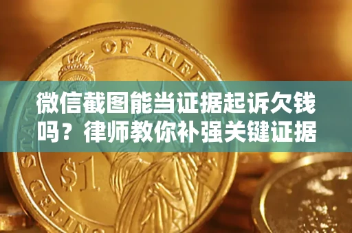 北京微信截图能当证据起诉欠钱吗？律师教你补强关键证据