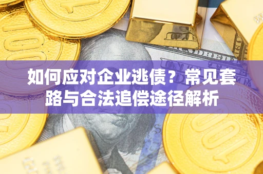 北京如何应对企业逃债？常见套路与合法追偿途径解析
