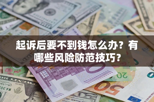 北京起诉后要不到钱怎么办?有哪些风险防范技巧? 北京起诉后要不到钱怎么办?有哪些风险防范技巧?