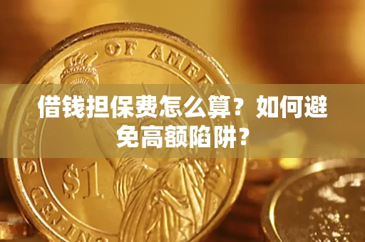 北京借钱担保费怎么算？如何避免高额陷阱？