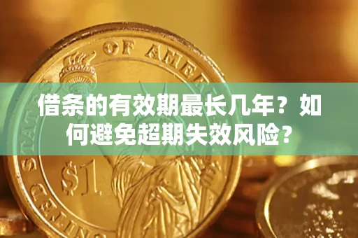 北京借条的有效期最长几年？如何避免超期失效风险？