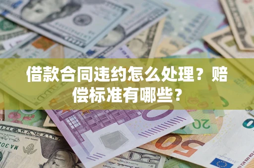 北京借款合同违约怎么处理？赔偿标准有哪些？