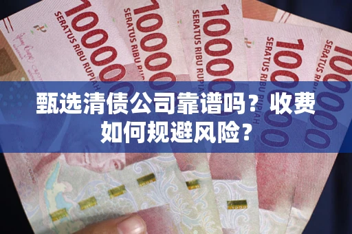 北京甄选清债公司靠谱吗？收费如何规避风险？