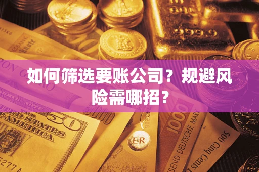 北京如何筛选要账公司？规避风险需哪招？