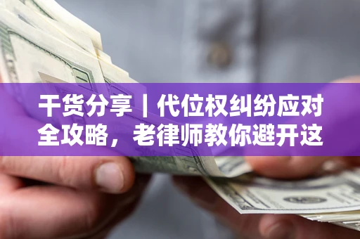 北京干货分享｜代位权纠纷应对全攻略，老律师教你避开这5大雷区