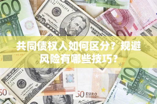 北京共同债权人如何区分？规避风险有哪些技巧？