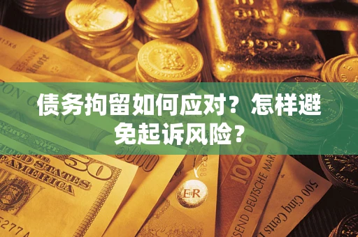 北京债务拘留如何应对？怎样避免起诉风险？