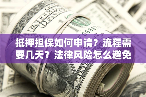北京抵押担保如何申请？流程需要几天？法律风险怎么避免？避坑指南