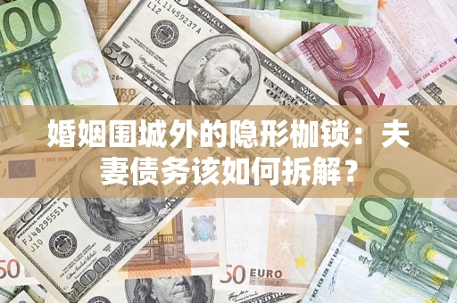 北京婚姻围城外的隐形枷锁：夫妻债务该如何拆解？