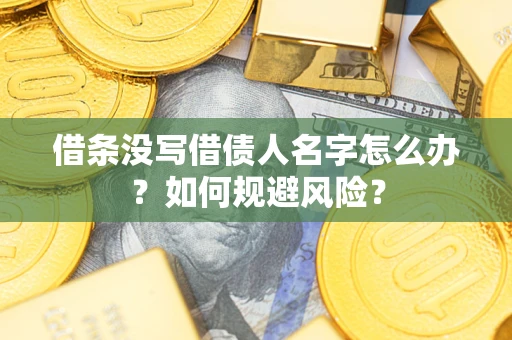 北京借条没写借债人名字怎么办？如何规避风险？