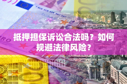 北京抵押担保诉讼合法吗？如何规避法律风险？