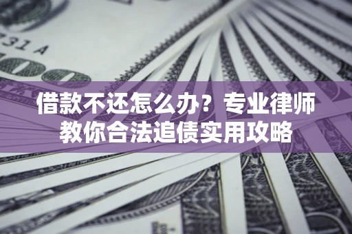 北京借款不还怎么办？专业律师教你合法追债实用攻略