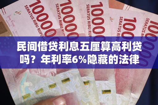 北京民间借贷利息五厘算高利贷吗？年利率6%隐藏的法律风险全解析