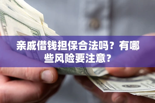 北京亲戚借钱担保合法吗？有哪些风险要注意？