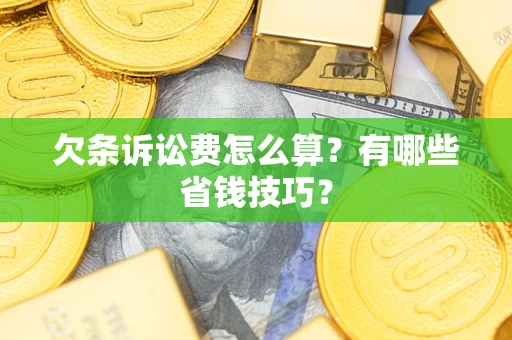 北京欠条诉讼费怎么算？有哪些省钱技巧？