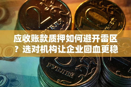 北京应收账款质押如何避开雷区？选对机构让企业回血更稳