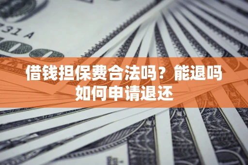 北京借钱担保费合法吗？能退吗如何申请退还