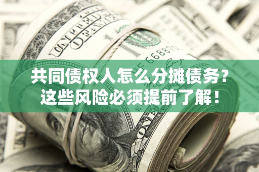 北京共同债权人怎么分摊债务？这些风险必须提前了解！