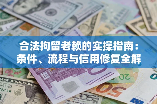 北京合法拘留老赖的实操指南:条件、流程与信用修复全解析 北京合法拘留老赖的实操指南:条件、流程与信用修复全解析