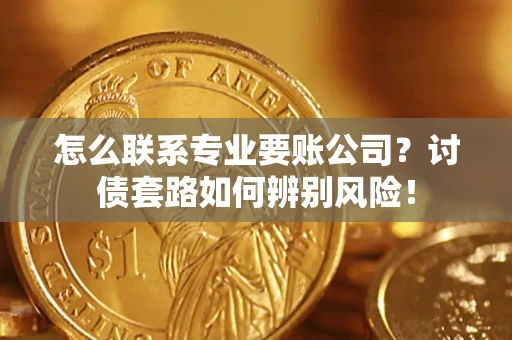 北京怎么联系专业要账公司？讨债套路如何辨别风险！