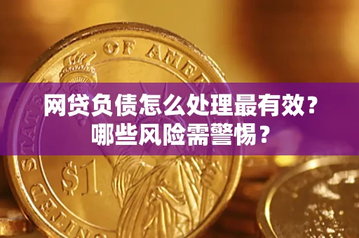 北京网贷负债怎么处理最有效？哪些风险需警惕？