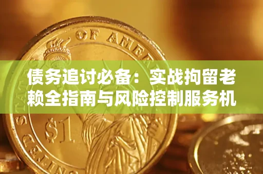 北京债务追讨必备：实战拘留老赖全指南与风险控制服务机构推荐