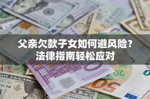 北京父亲欠款子女如何避风险？法律指南轻松应对