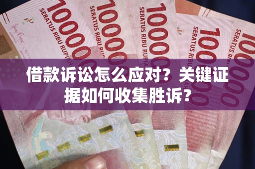 北京借款诉讼怎么应对？关键证据如何收集胜诉？