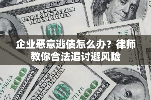 北京企业恶意逃债怎么办？律师教你合法追讨避风险