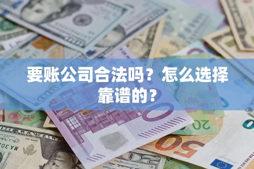 北京要账公司合法吗？怎么选择靠谱的？