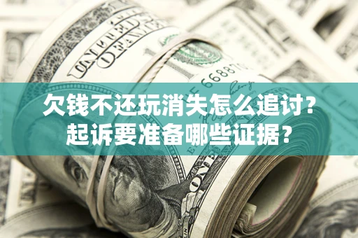 北京欠钱不还玩消失怎么追讨？起诉要准备哪些证据？