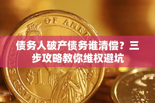 北京债务人破产债务谁清偿?三步攻略教你维权避坑 北京债务人破产债务谁清偿?三步攻略教你维权避坑