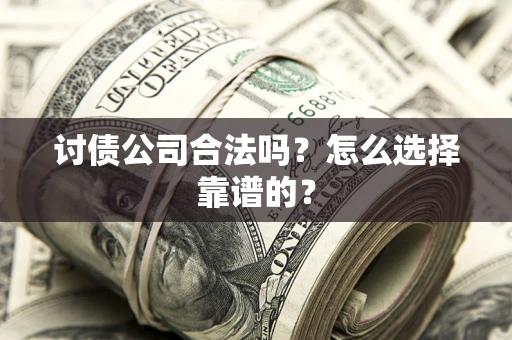 北京讨债公司合法吗？怎么选择靠谱的？
