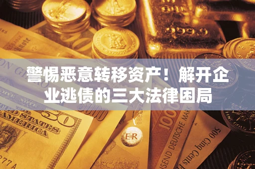 北京警惕恶意转移资产！解开企业逃债的三大法律困局