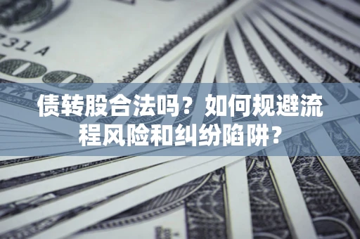 北京债转股合法吗？如何规避流程风险和纠纷陷阱？