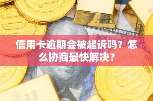 北京信用卡逾期会被起诉吗？怎么协商最快解决？