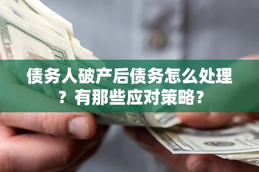 北京债务人破产后债务怎么处理？有那些应对策略？