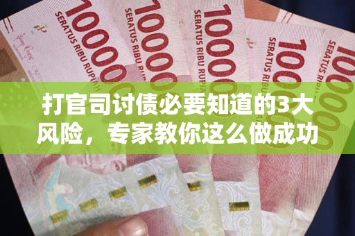 北京打官司讨债必要知道的3大风险，专家教你这么做成功率飙升