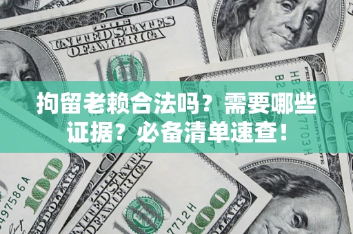 北京拘留老赖合法吗？需要哪些证据？必备清单速查！