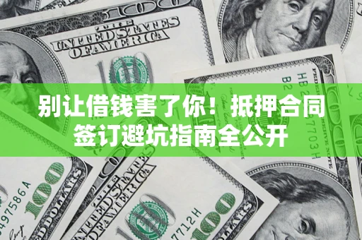 北京别让借钱害了你！抵押合同签订避坑指南全公开